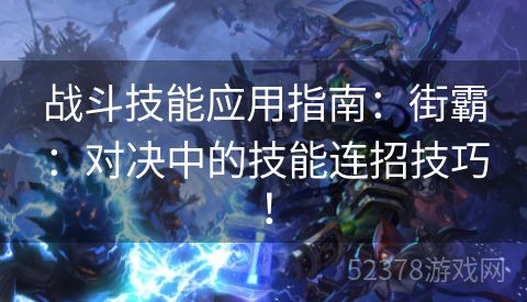 战斗技能应用指南：街霸：对决中的技能连招技巧！