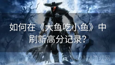 如何在《大鱼吃小鱼》中刷新高分记录？