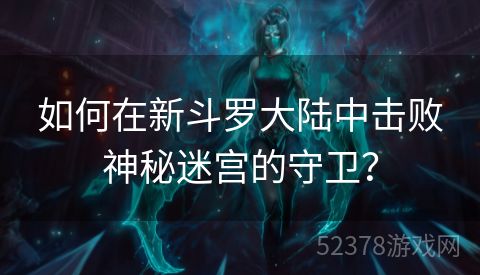 如何在新斗罗大陆中击败神秘迷宫的守卫？