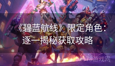 《碧蓝航线》限定角色：逐一揭秘获取攻略