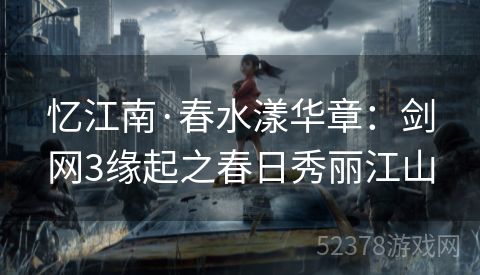 忆江南·春水漾华章：剑网3缘起之春日秀丽江山