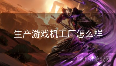 生产游戏机工厂怎么样