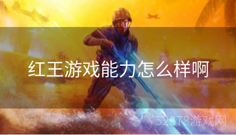 红王游戏能力怎么样啊