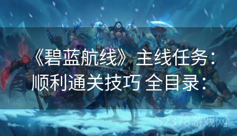  《碧蓝航线》主线任务：顺利通关技巧 全目录：