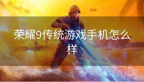 荣耀9传统游戏手机怎么样