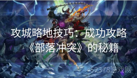 攻城略地技巧：成功攻略《部落冲突》的秘籍