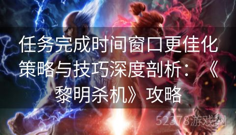 任务完成时间窗口更佳化策略与技巧深度剖析：《黎明杀机》攻略