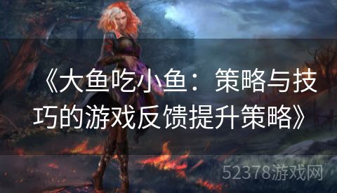 《大鱼吃小鱼：策略与技巧的游戏反馈提升策略》