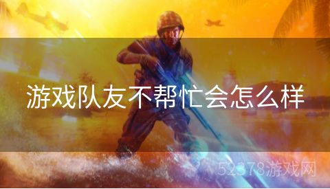 游戏队友不帮忙会怎么样