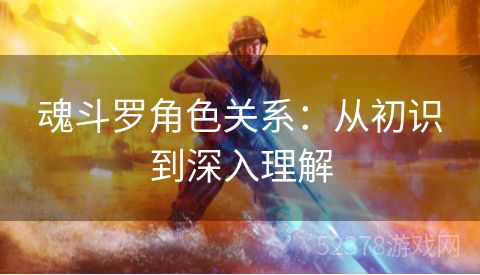 魂斗罗角色关系：从初识到深入理解