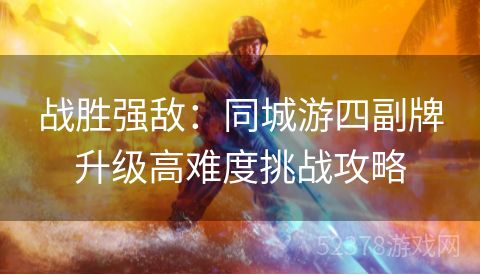 战胜强敌：同城游四副牌升级高难度挑战攻略