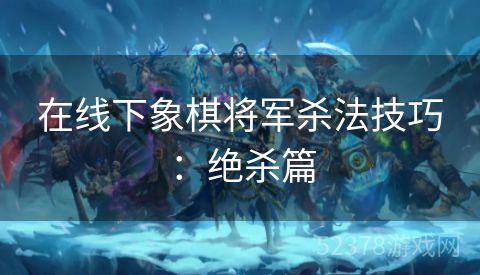 在线下象棋将军杀法技巧：绝杀篇
