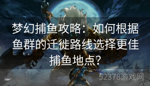 梦幻捕鱼攻略：如何根据鱼群的迁徙路线选择更佳捕鱼地点？