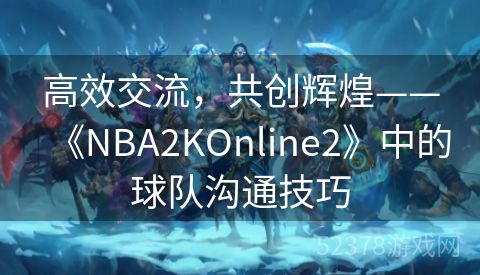 高效交流，共创辉煌——《NBA2KOnline2》中的球队沟通技巧