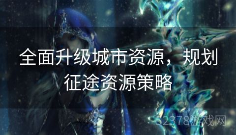 全面升级城市资源，规划征途资源策略