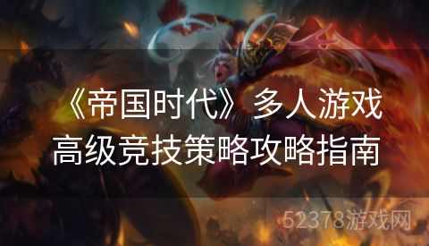  《帝国时代》多人游戏高级竞技策略攻略指南