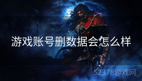 游戏账号删数据会怎么样
