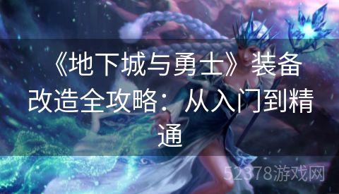  《地下城与勇士》装备改造全攻略：从入门到精通