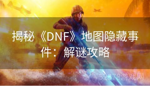揭秘《DNF》地图隐藏事件：解谜攻略