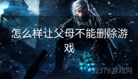 怎么样让父母不能删除游戏