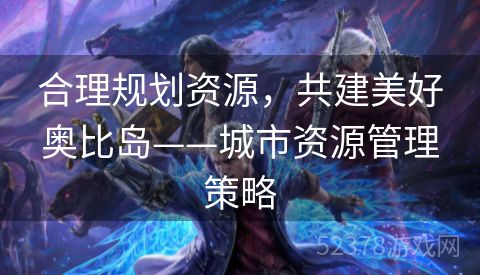 合理规划资源，共建美好奥比岛——城市资源管理策略