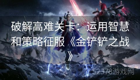破解高难关卡：运用智慧和策略征服《金铲铲之战》