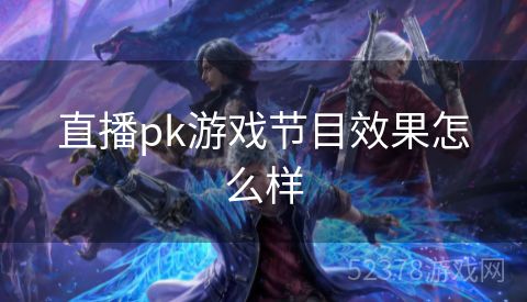 直播pk游戏节目效果怎么样