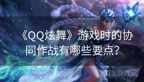 《QQ炫舞》游戏时的协同作战有哪些要点？