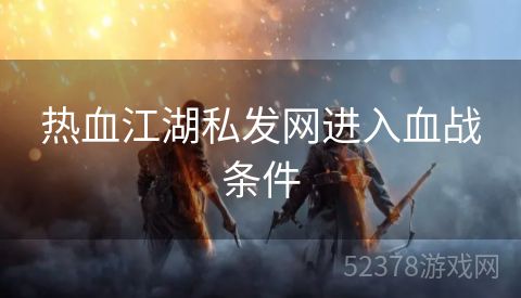 热血江湖私发网进入血战条件