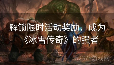 解锁限时活动奖励，成为《冰雪传奇》的强者