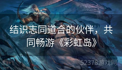 结识志同道合的伙伴，共同畅游《彩虹岛》