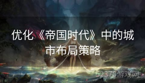 优化《帝国时代》中的城市布局策略