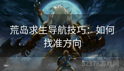 荒岛求生导航技巧：如何找准方向