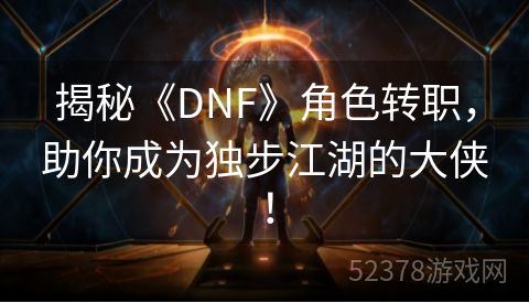 揭秘《DNF》角色转职，助你成为独步江湖的大侠！