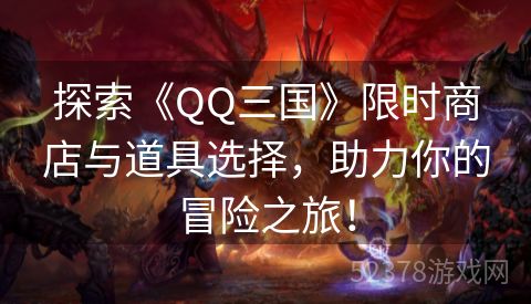 探索《QQ三国》限时商店与道具选择，助力你的冒险之旅！
