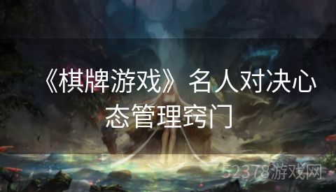 《棋牌游戏》名人对决心态管理窍门