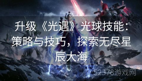 升级《光遇》光球技能：策略与技巧，探索无尽星辰大海