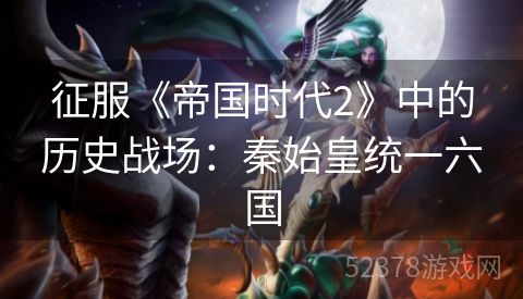 征服《帝国时代2》中的历史战场：秦始皇统一六国