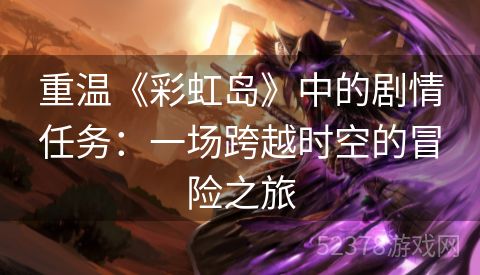 重温《彩虹岛》中的剧情任务：一场跨越时空的冒险之旅