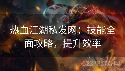 热血江湖私发网：技能全面攻略，提升效率