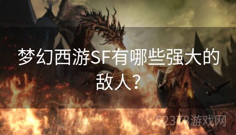 梦幻西游SF有哪些强大的敌人？