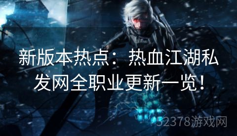 新版本热点：热血江湖私发网全职业更新一览！