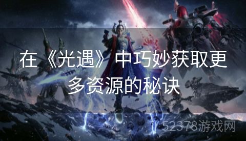 在《光遇》中巧妙获取更多资源的秘诀