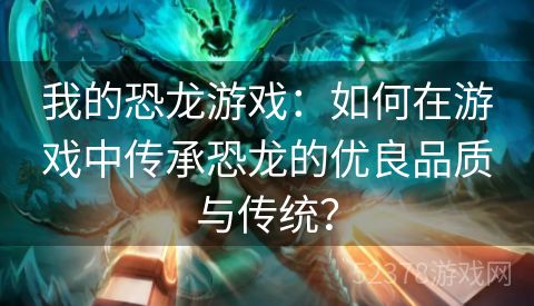 我的恐龙游戏：如何在游戏中传承恐龙的优良品质与传统？