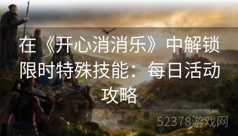 在《开心消消乐》中解锁限时特殊技能：每日活动攻略