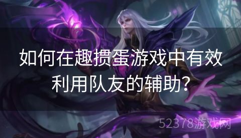如何在趣掼蛋游戏中有效利用队友的辅助？