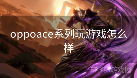 oppoace系列玩游戏怎么样