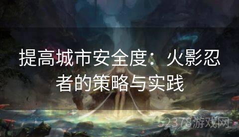 提高城市安全度：火影忍者的策略与实践