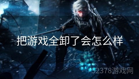 把游戏全卸了会怎么样