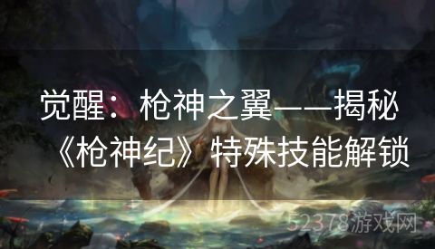 觉醒：枪神之翼——揭秘《枪神纪》特殊技能解锁